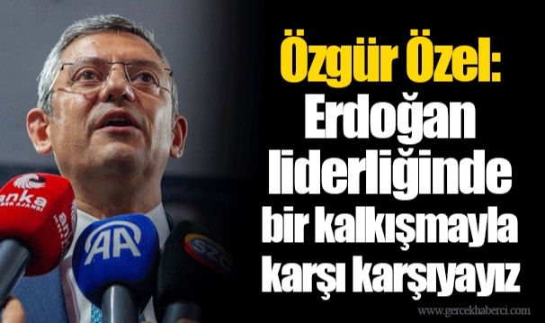 Özgür Özel: Erdoğan liderliğinde bir kalkışmayla karşı karşıyayız
