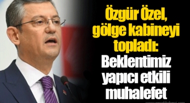 Özgür Özel, gölge kabineyi topladı: Beklentimiz yapıcı etkili muhalefet