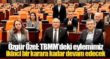 Özgür Özel: TBMM'deki eylemimiz ikinci bir karara kadar devam edecek