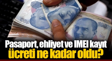 Pasaport, ehliyet ve IMEI kayıt ücreti ne kadar oldu?