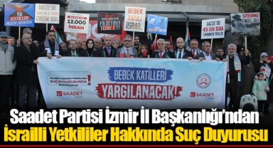 Saadet Partisi İzmir İl Başkanlığı’ndan İsrailli Yetkililer Hakkında Suç Duyurusu
