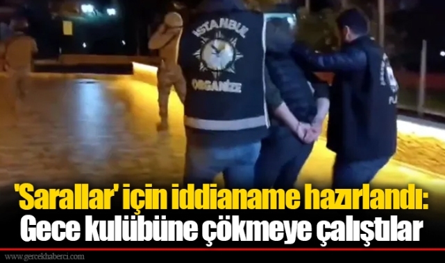 'Sarallar' için iddianame hazırlandı: Gece kulübüne çökmeye çalıştılar