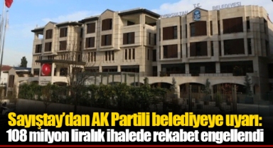 Sayıştay’dan AK Partili belediyeye uyarı: 108 milyon liralık ihalede rekabet engellendi