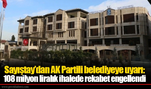 Sayıştay’dan AK Partili belediyeye uyarı: 108 milyon liralık ihalede rekabet engellendi