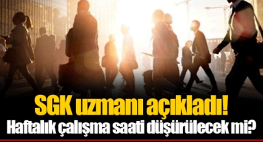 SGK uzmanı açıkladı! Haftalık çalışma saati düşürülecek mi?