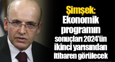 Şimşek: Ekonomik programın sonuçları 2024'ün ikinci yarısından itibaren görülecek