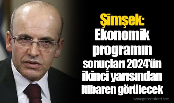 Şimşek: Ekonomik programın sonuçları 2024'ün ikinci yarısından itibaren görülecek