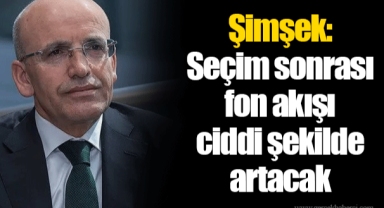 Şimşek: Seçim sonrası fon akışı ciddi şekilde artacak