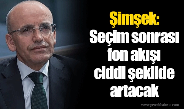 Şimşek: Seçim sonrası fon akışı ciddi şekilde artacak