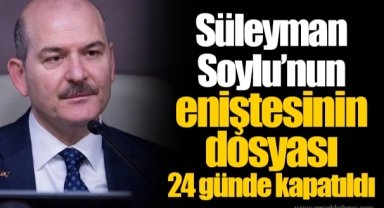 Süleyman Soylu’nun eniştesinin dosyası 24 günde kapatıldı