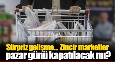 Sürpriz gelişme... Zincir marketler pazar günü kapatılacak mı?