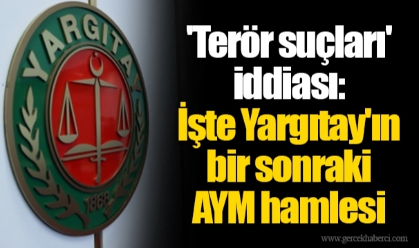 'Terör suçları' iddiası: İşte Yargıtay'ın bir sonraki AYM hamlesi