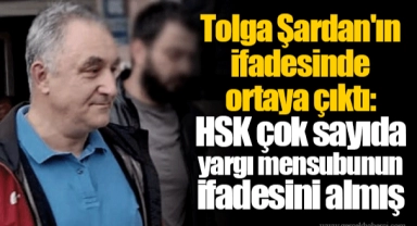 Tolga Şardan'ın ifadesinde ortaya çıktı: HSK çok sayıda yargı mensubunun ifadesini almış