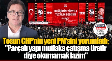 Tosun CHP'nin yeni PM'sini yorumladı; "Parçalı yapı mutlaka çatışma üretir diye okumamak lazım"