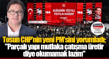 Tosun CHP'nin yeni PM'sini yorumladı; "Parçalı yapı mutlaka çatışma üretir diye okumamak lazım"