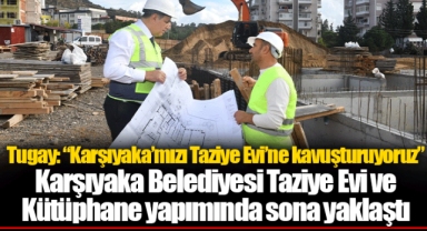 Tugay: “Karşıyaka’mızı Taziye Evi’ne kavuşturuyoruz”