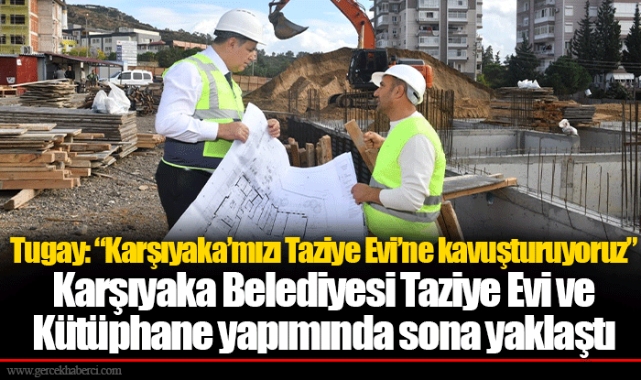 Tugay: “Karşıyaka’mızı Taziye Evi’ne kavuşturuyoruz”