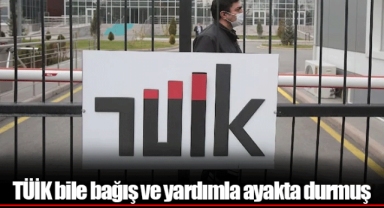 TÜİK bile bağış ve yardımla ayakta durmuş