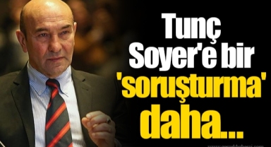 Tunç Soyer'e bir 'soruşturma' daha...