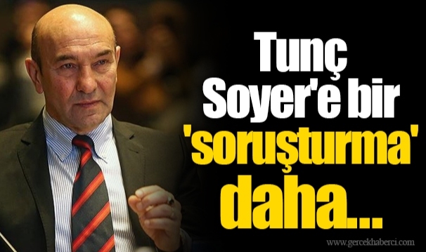 Tunç Soyer'e bir 'soruşturma' daha...