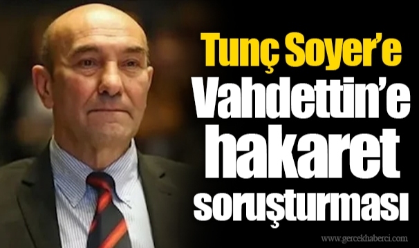 Tunç Soyer’e Vahdettin’e hakaret soruşturması