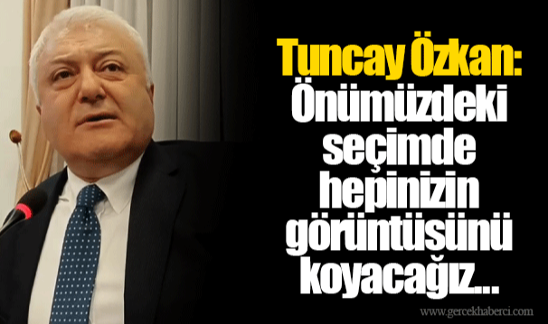 Tuncay Özkan: Önümüzdeki seçimde hepinizin görüntüsünü koyacağız...