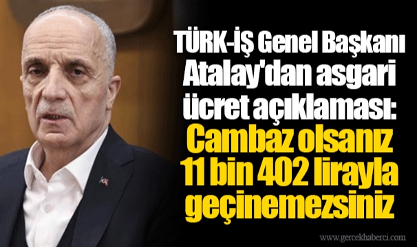 TÜRK-İŞ Genel Başkanı Atalay'dan asgari ücret açıklaması: Cambaz olsanız 11 bin 402 lirayla geçinemezsiniz