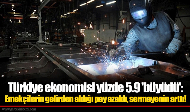 Türkiye ekonomisi yüzde 5.9 'büyüdü': Emekçilerin gelirden aldığı pay azaldı, sermayenin arttı!