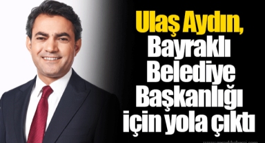 Ulaş Aydın, Bayraklı Belediye Başkanlığı için yola çıktı