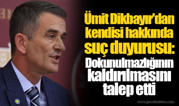 Ümit Dikbayır'dan kendisi hakkında suç duyurusu: Dokunulmazlığının kaldırılmasını talep etti