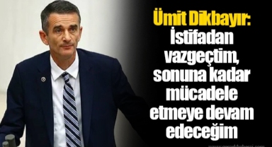 Ümit Dikbayır: İstifadan vazgeçtim, sonuna kadar mücadele etmeye devam edeceğim