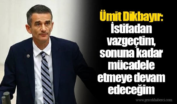 Ümit Dikbayır: İstifadan vazgeçtim, sonuna kadar mücadele etmeye devam edeceğim