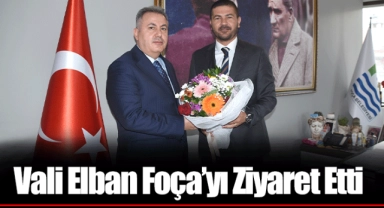 Vali Elban Foça’yı Ziyaret Etti