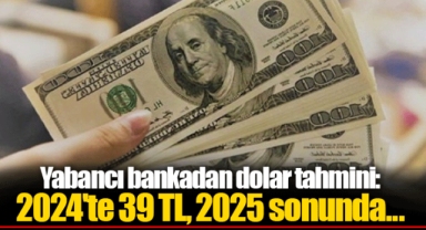 Yabancı bankadan dolar tahmini: 2024'te 39 TL, 2025 sonunda...