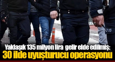 Yaklaşık 135 milyon lira  gelir elde edilmiş: 30 ilde uyuşturucu operasyonu