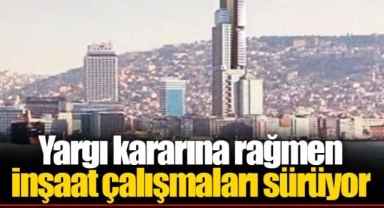 Yargı kararına rağmen inşaat çalışmaları sürüyor