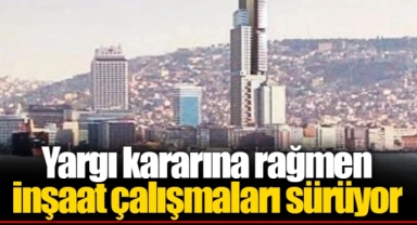 Yargı kararına rağmen inşaat çalışmaları sürüyor