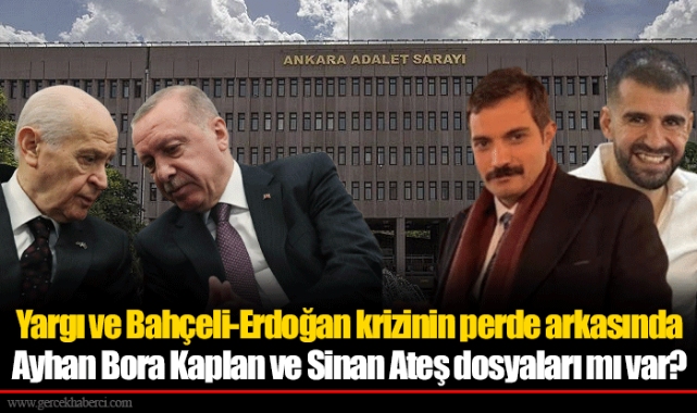 Yargı ve Bahçeli-Erdoğan krizinin perde arkasında Ayhan Bora Kaplan ve Sinan Ateş dosyaları mı var?