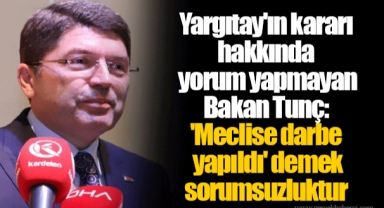 Yargıtay'ın kararı hakkında yorum yapmayan Bakan Tunç: 'Meclise darbe yapıldı' demek sorumsuzluktur