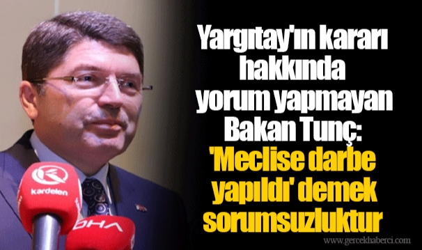 Yargıtay'ın kararı hakkında yorum yapmayan Bakan Tunç: 'Meclise darbe yapıldı' demek sorumsuzluktur