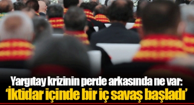 Yargıtay krizinin perde arkasında ne var: ‘İktidar içinde bir iç savaş başladı’