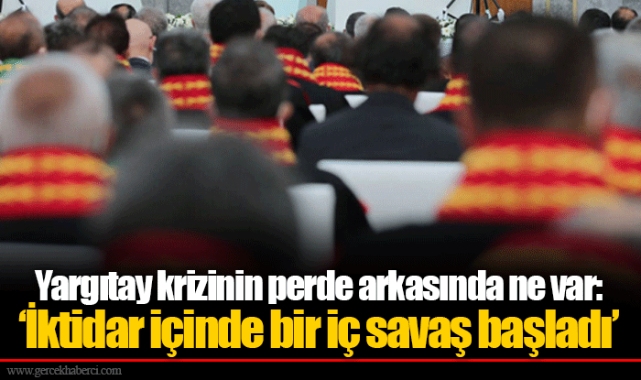 Yargıtay krizinin perde arkasında ne var: ‘İktidar içinde bir iç savaş başladı’