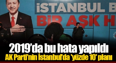 2019’da bu hata yapıldı... AK Parti’nin İstanbul’da 'yüzde 10' planı
