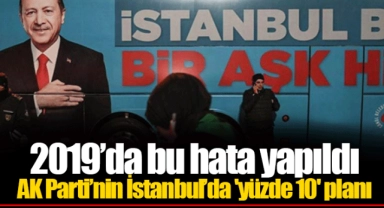 2019’da bu hata yapıldı... AK Parti’nin İstanbul’da 'yüzde 10' planı
