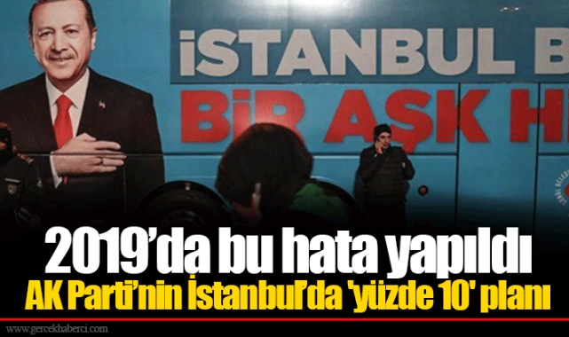 2019’da bu hata yapıldı... AK Parti’nin İstanbul’da 'yüzde 10' planı