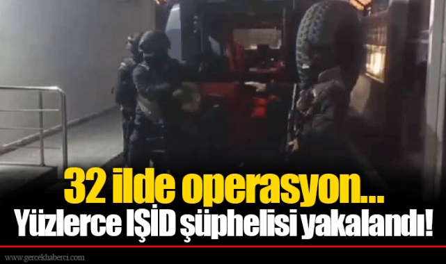 32 ilde operasyon...  Yüzlerce IŞİD şüphelisi yakalandı!