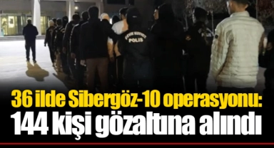 36 ilde Sibergöz-10 operasyonu: 144 kişi gözaltına alındı