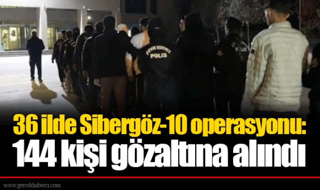 36 ilde Sibergöz-10 operasyonu: 144 kişi gözaltına alındı