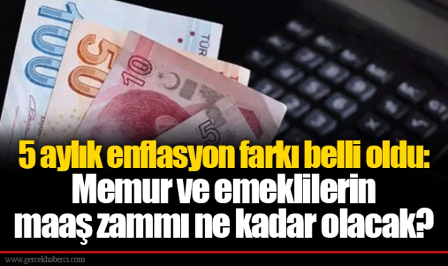5 aylık enflasyon farkı belli oldu: Memur ve emeklilerin maaş zammı ne kadar olacak?