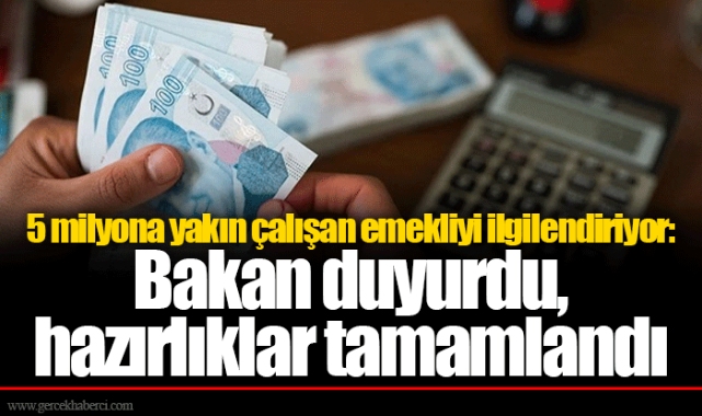 5 milyona yakın çalışan emekliyi ilgilendiriyor: Bakan duyurdu, hazırlıklar tamamlandı
